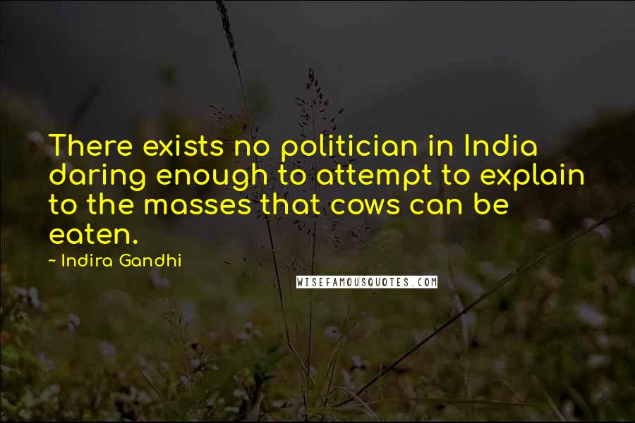 Indira Gandhi Quotes: There exists no politician in India daring enough to attempt to explain to the masses that cows can be eaten.