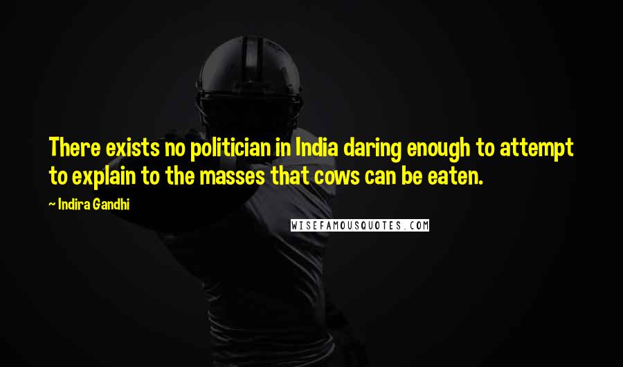 Indira Gandhi Quotes: There exists no politician in India daring enough to attempt to explain to the masses that cows can be eaten.