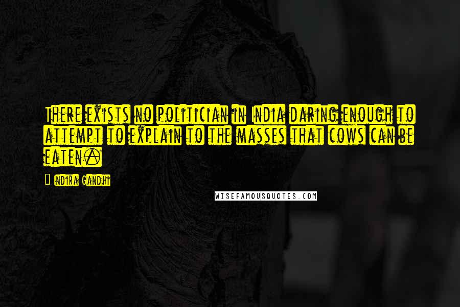 Indira Gandhi Quotes: There exists no politician in India daring enough to attempt to explain to the masses that cows can be eaten.