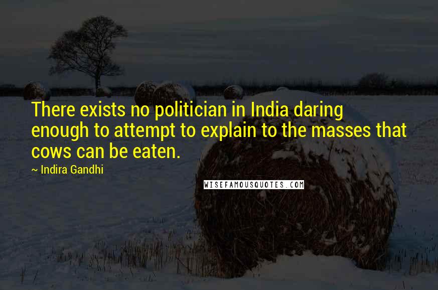 Indira Gandhi Quotes: There exists no politician in India daring enough to attempt to explain to the masses that cows can be eaten.