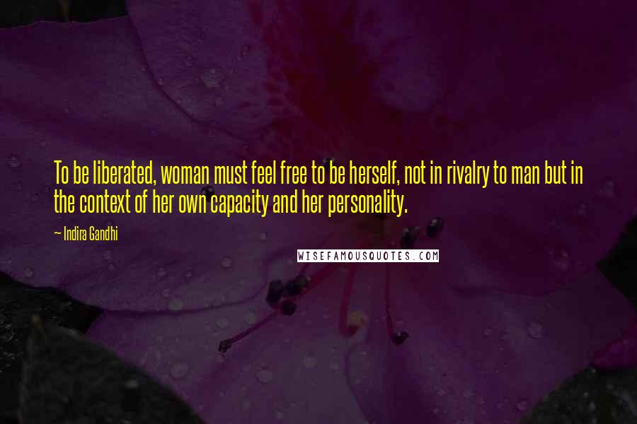 Indira Gandhi Quotes: To be liberated, woman must feel free to be herself, not in rivalry to man but in the context of her own capacity and her personality.