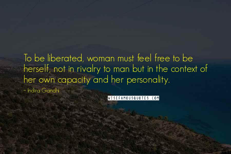 Indira Gandhi Quotes: To be liberated, woman must feel free to be herself, not in rivalry to man but in the context of her own capacity and her personality.