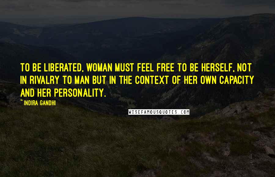 Indira Gandhi Quotes: To be liberated, woman must feel free to be herself, not in rivalry to man but in the context of her own capacity and her personality.