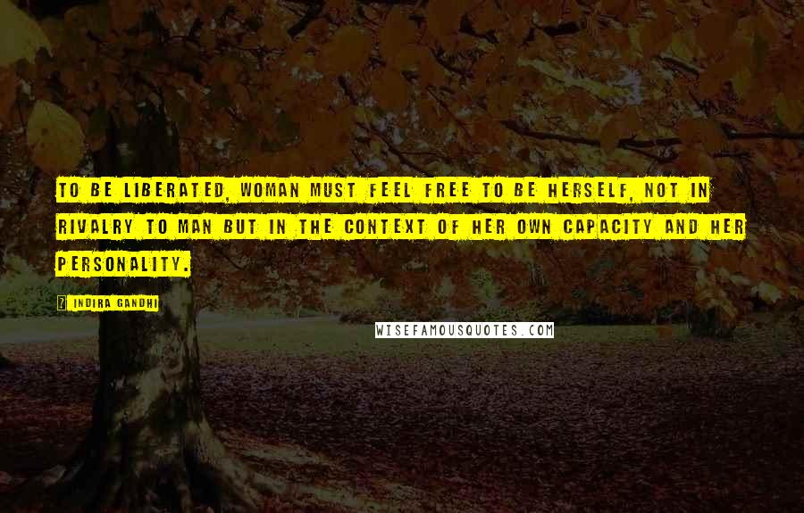 Indira Gandhi Quotes: To be liberated, woman must feel free to be herself, not in rivalry to man but in the context of her own capacity and her personality.