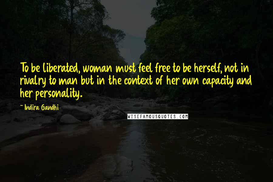 Indira Gandhi Quotes: To be liberated, woman must feel free to be herself, not in rivalry to man but in the context of her own capacity and her personality.