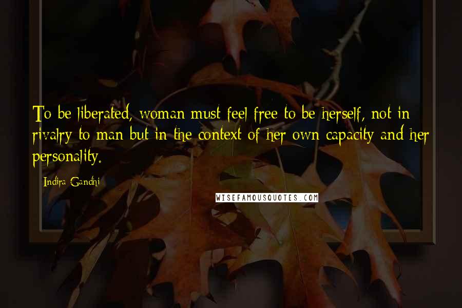 Indira Gandhi Quotes: To be liberated, woman must feel free to be herself, not in rivalry to man but in the context of her own capacity and her personality.