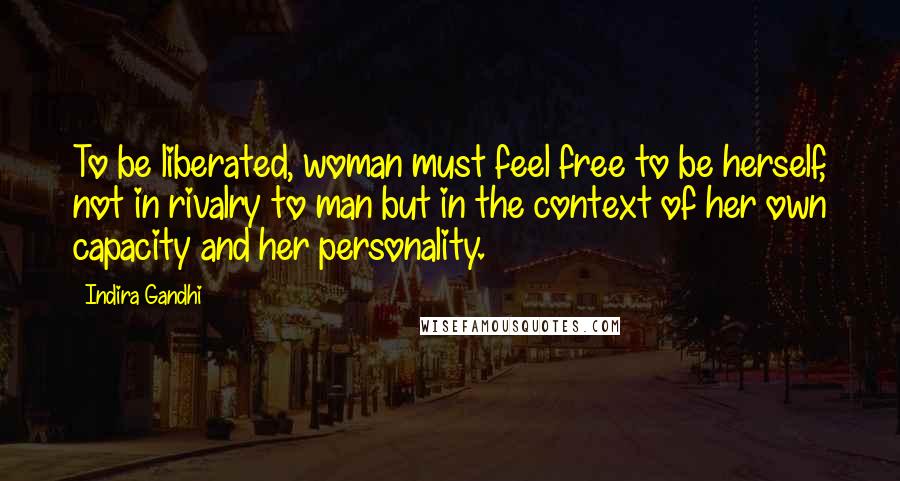 Indira Gandhi Quotes: To be liberated, woman must feel free to be herself, not in rivalry to man but in the context of her own capacity and her personality.