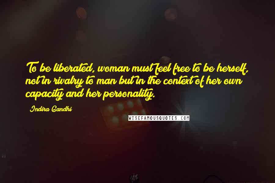 Indira Gandhi Quotes: To be liberated, woman must feel free to be herself, not in rivalry to man but in the context of her own capacity and her personality.