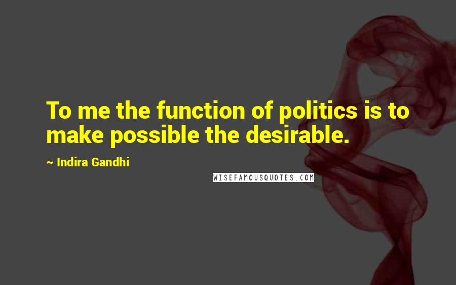 Indira Gandhi Quotes: To me the function of politics is to make possible the desirable.