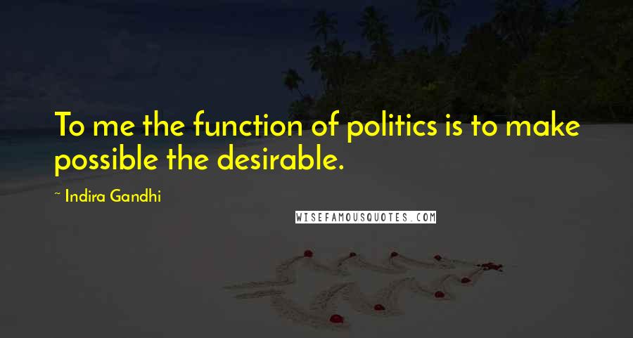 Indira Gandhi Quotes: To me the function of politics is to make possible the desirable.