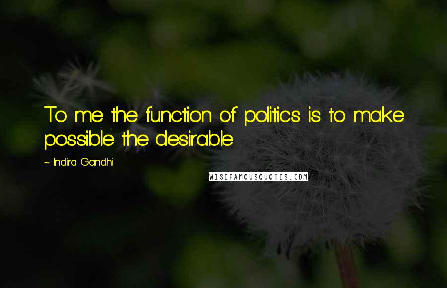 Indira Gandhi Quotes: To me the function of politics is to make possible the desirable.