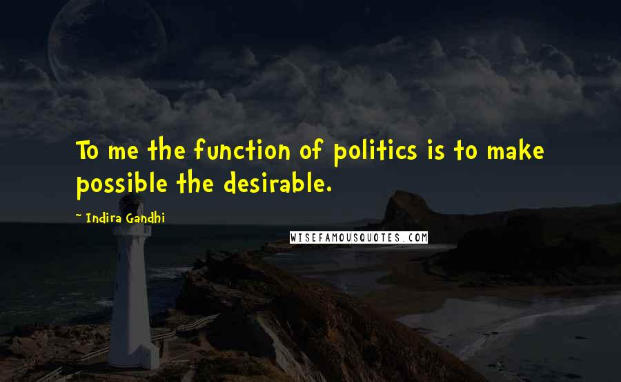 Indira Gandhi Quotes: To me the function of politics is to make possible the desirable.