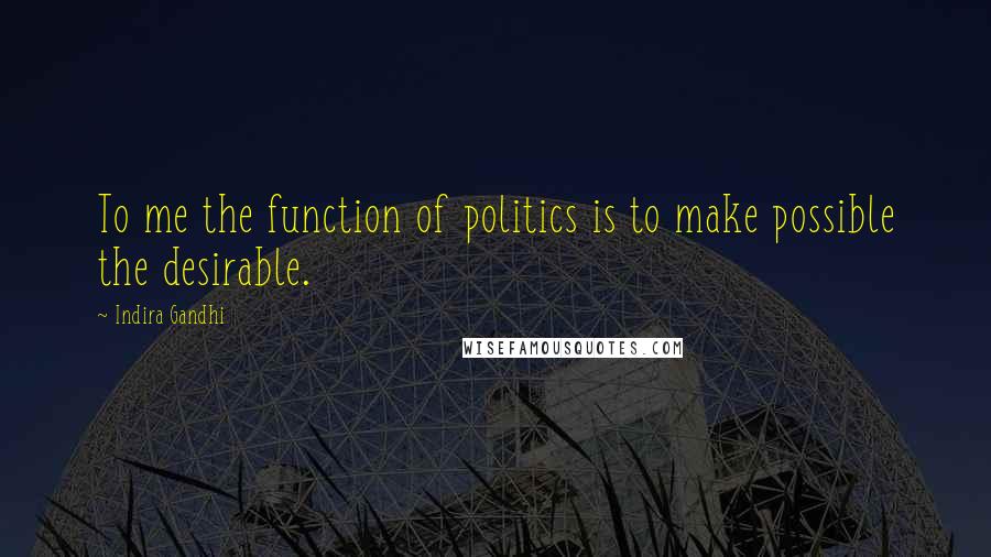 Indira Gandhi Quotes: To me the function of politics is to make possible the desirable.