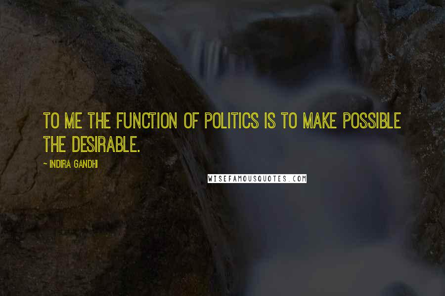 Indira Gandhi Quotes: To me the function of politics is to make possible the desirable.