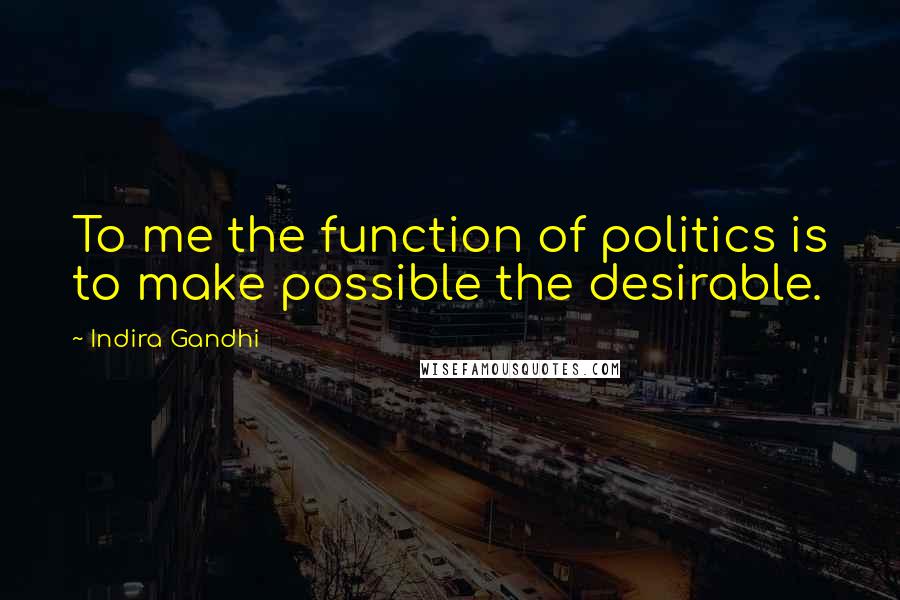 Indira Gandhi Quotes: To me the function of politics is to make possible the desirable.