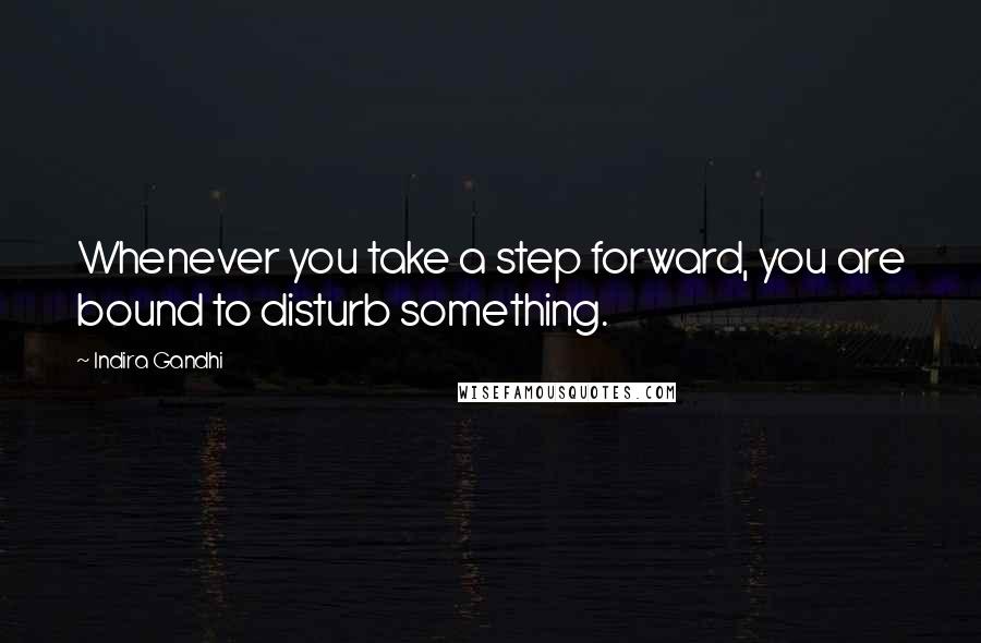 Indira Gandhi Quotes: Whenever you take a step forward, you are bound to disturb something.