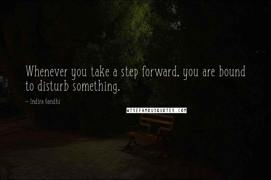 Indira Gandhi Quotes: Whenever you take a step forward, you are bound to disturb something.