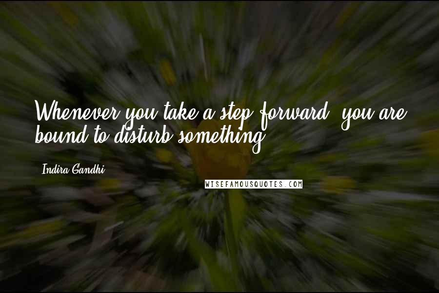 Indira Gandhi Quotes: Whenever you take a step forward, you are bound to disturb something.