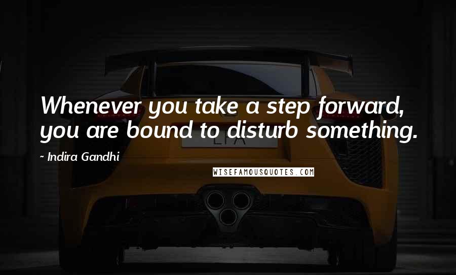 Indira Gandhi Quotes: Whenever you take a step forward, you are bound to disturb something.