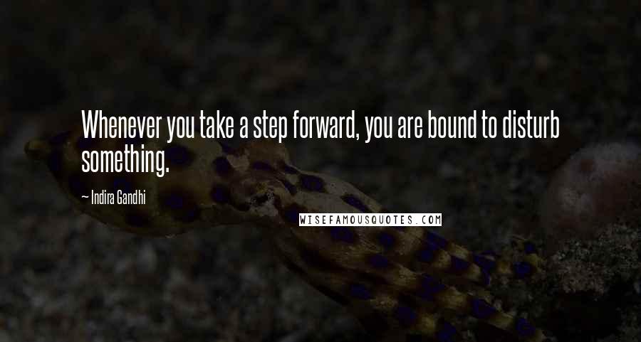 Indira Gandhi Quotes: Whenever you take a step forward, you are bound to disturb something.