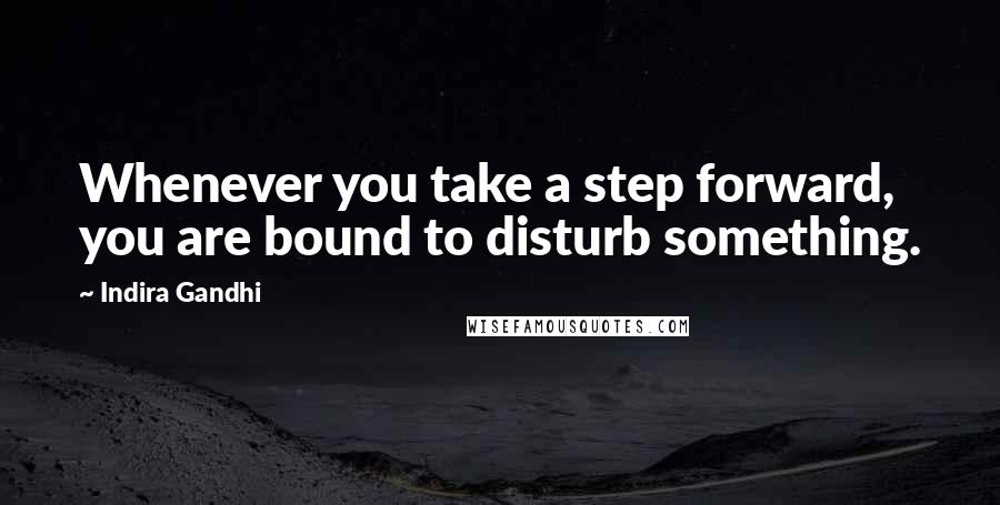 Indira Gandhi Quotes: Whenever you take a step forward, you are bound to disturb something.