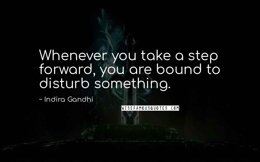 Indira Gandhi Quotes: Whenever you take a step forward, you are bound to disturb something.