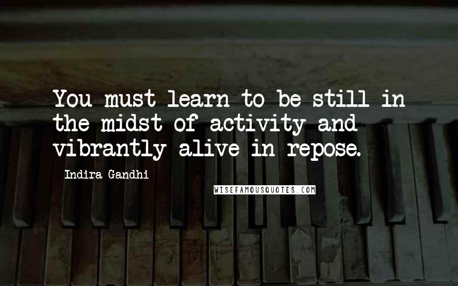 Indira Gandhi Quotes: You must learn to be still in the midst of activity and vibrantly alive in repose.