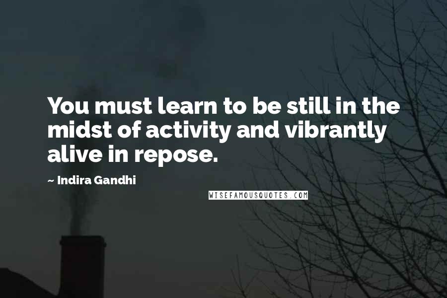 Indira Gandhi Quotes: You must learn to be still in the midst of activity and vibrantly alive in repose.