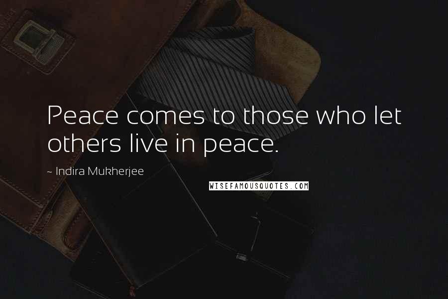 Indira Mukherjee Quotes: Peace comes to those who let others live in peace.