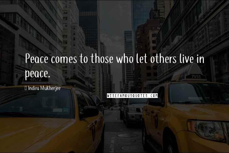 Indira Mukherjee Quotes: Peace comes to those who let others live in peace.