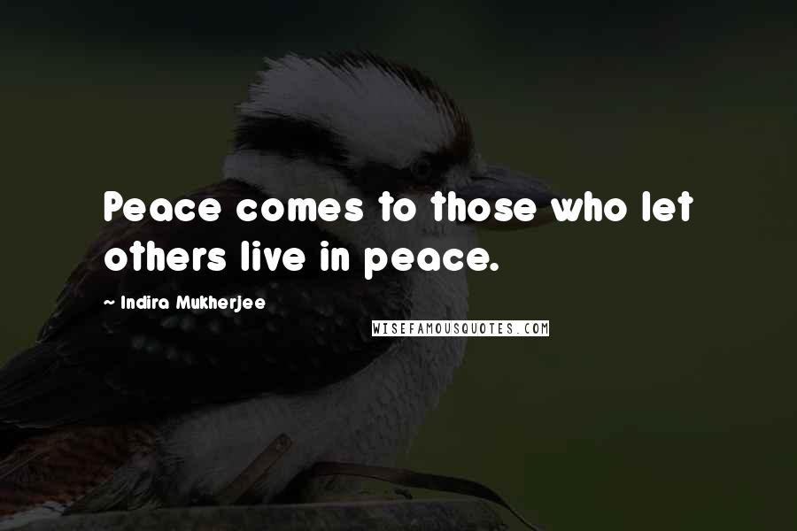 Indira Mukherjee Quotes: Peace comes to those who let others live in peace.