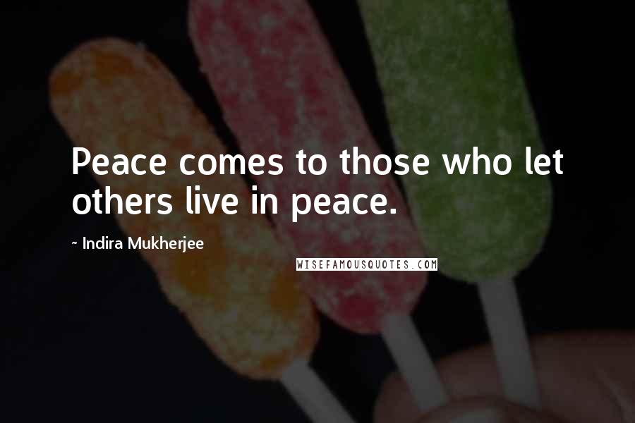 Indira Mukherjee Quotes: Peace comes to those who let others live in peace.