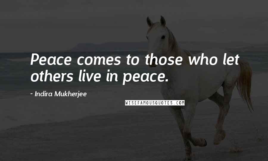 Indira Mukherjee Quotes: Peace comes to those who let others live in peace.