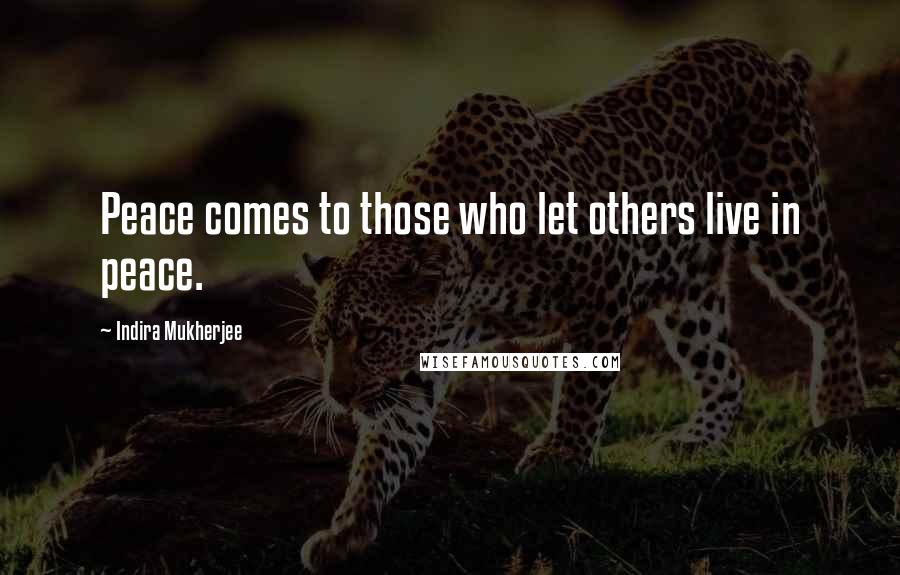 Indira Mukherjee Quotes: Peace comes to those who let others live in peace.