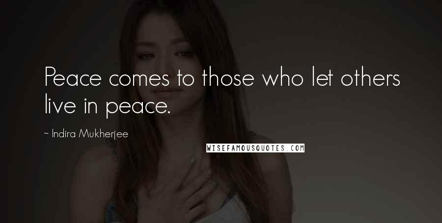 Indira Mukherjee Quotes: Peace comes to those who let others live in peace.