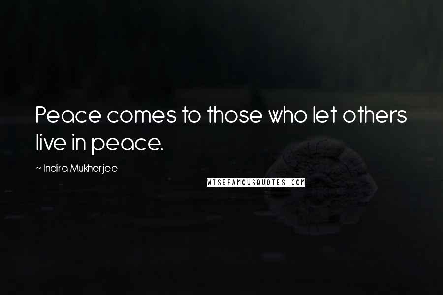 Indira Mukherjee Quotes: Peace comes to those who let others live in peace.