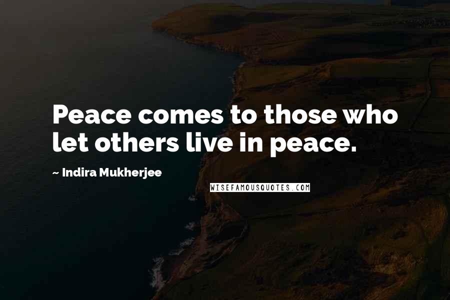 Indira Mukherjee Quotes: Peace comes to those who let others live in peace.