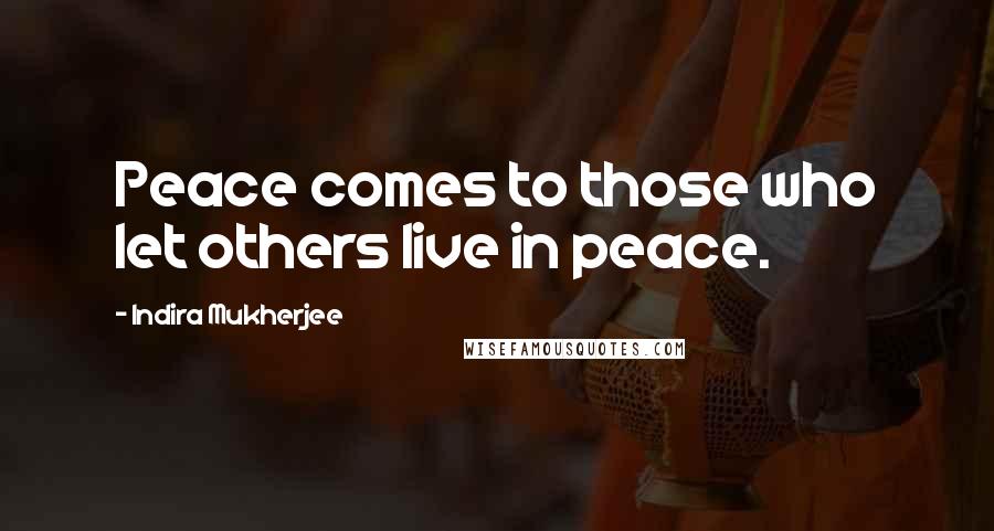 Indira Mukherjee Quotes: Peace comes to those who let others live in peace.