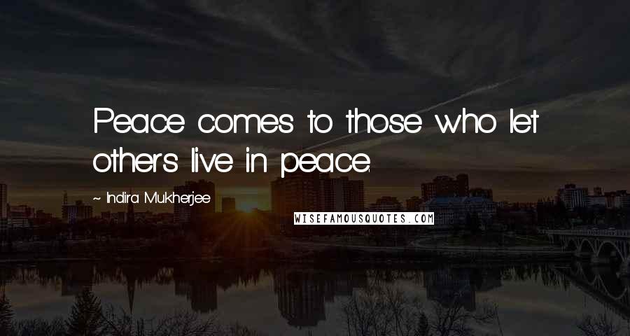 Indira Mukherjee Quotes: Peace comes to those who let others live in peace.