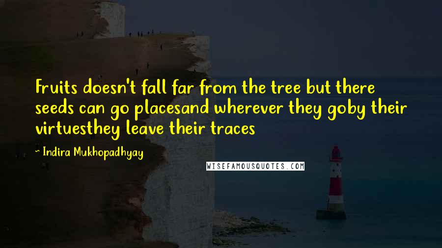 Indira Mukhopadhyay Quotes: Fruits doesn't fall far from the tree but there seeds can go placesand wherever they goby their virtuesthey leave their traces