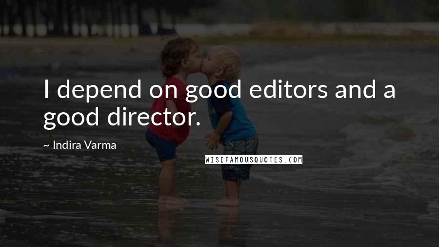 Indira Varma Quotes: I depend on good editors and a good director.