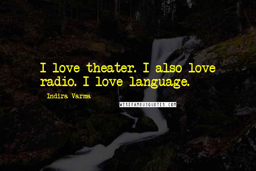 Indira Varma Quotes: I love theater. I also love radio. I love language.
