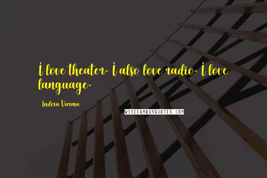 Indira Varma Quotes: I love theater. I also love radio. I love language.