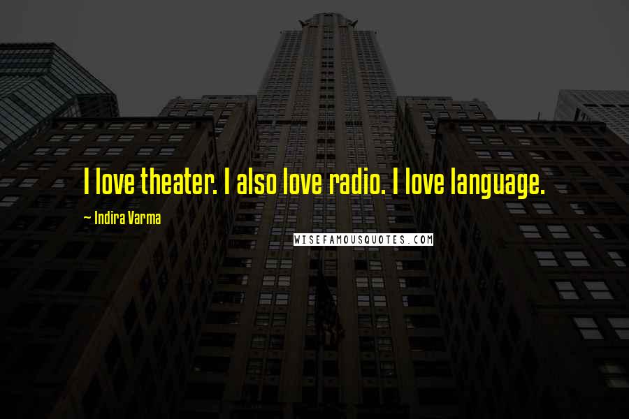 Indira Varma Quotes: I love theater. I also love radio. I love language.