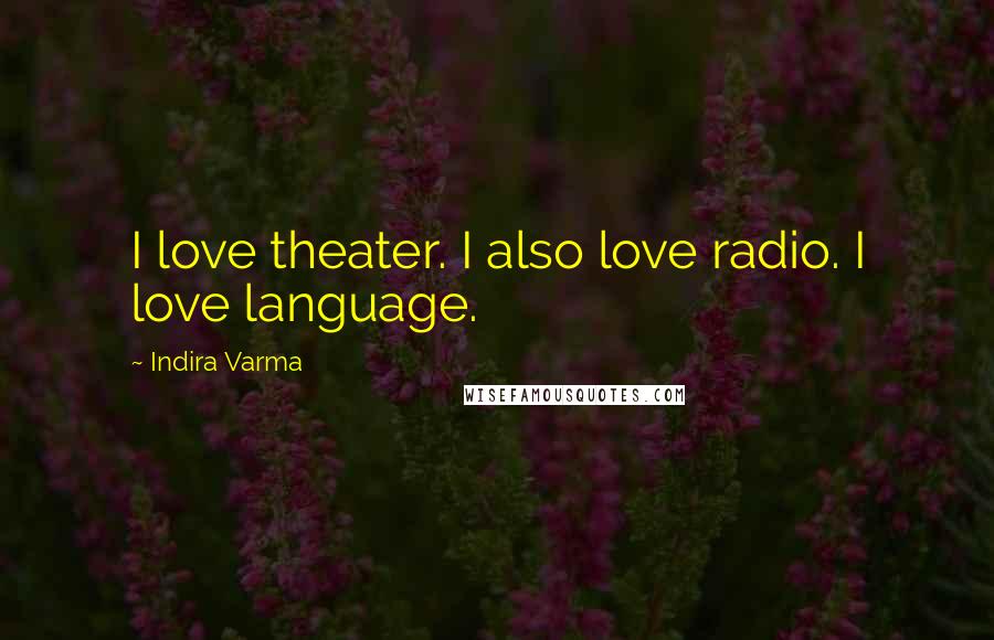 Indira Varma Quotes: I love theater. I also love radio. I love language.