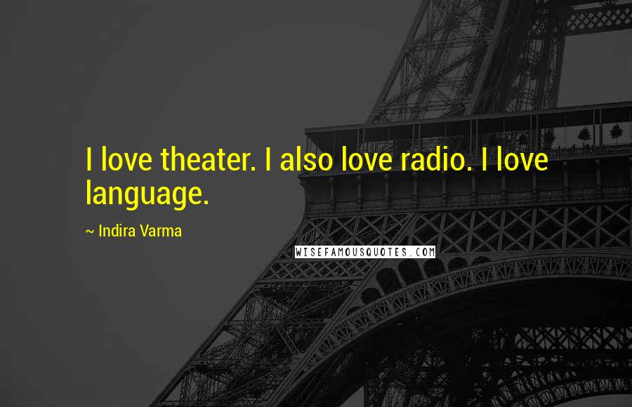 Indira Varma Quotes: I love theater. I also love radio. I love language.