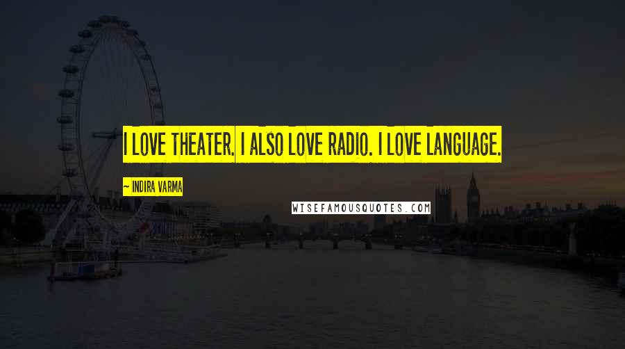 Indira Varma Quotes: I love theater. I also love radio. I love language.