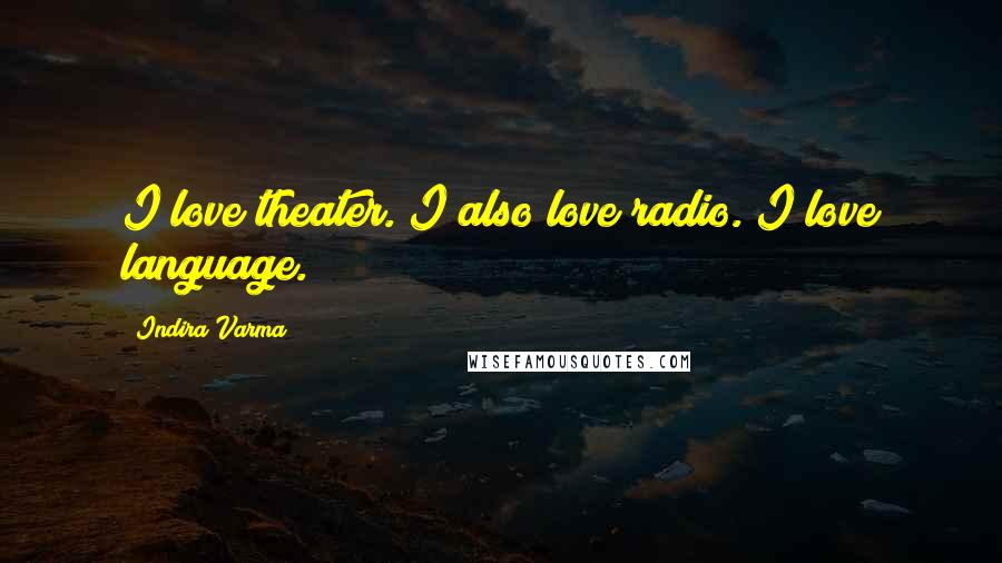 Indira Varma Quotes: I love theater. I also love radio. I love language.