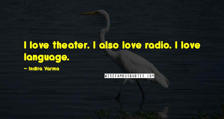 Indira Varma Quotes: I love theater. I also love radio. I love language.