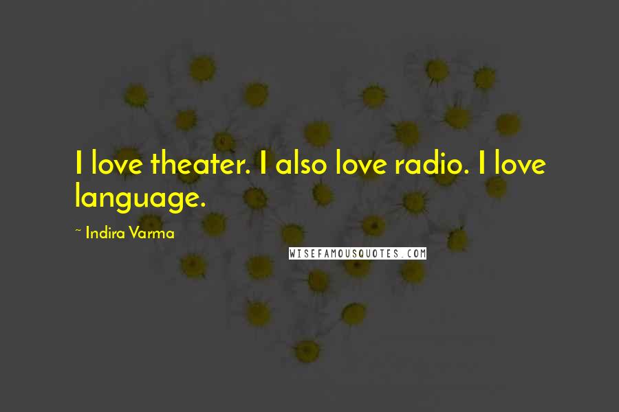 Indira Varma Quotes: I love theater. I also love radio. I love language.